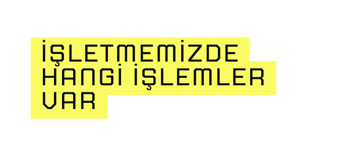 İşletmemizde hangi işlemler var